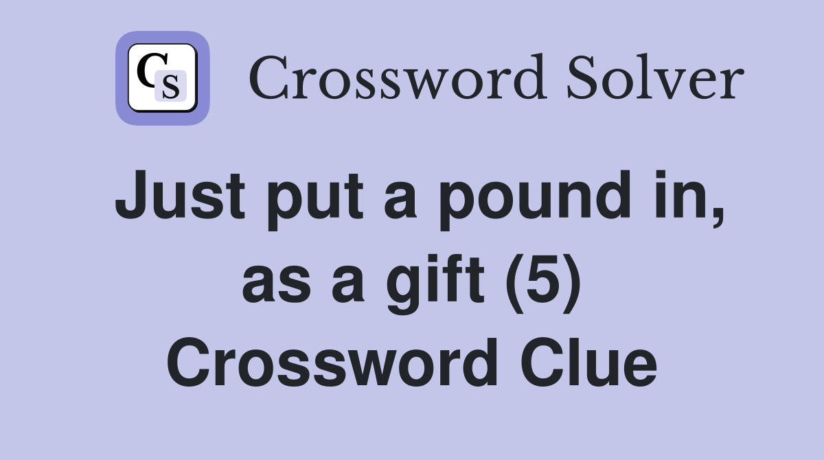 Just put a pound in, as a gift (5) Crossword Clue