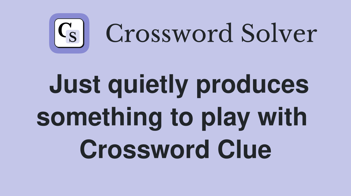 Just quietly produces something to play with  Crossword Clue
