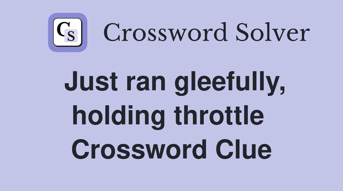 Just ran gleefully, holding throttle  Crossword Clue