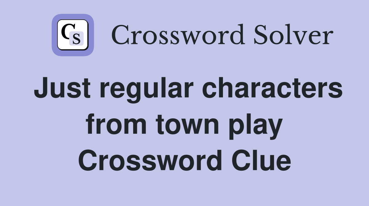 Just regular characters from town play Crossword Clue