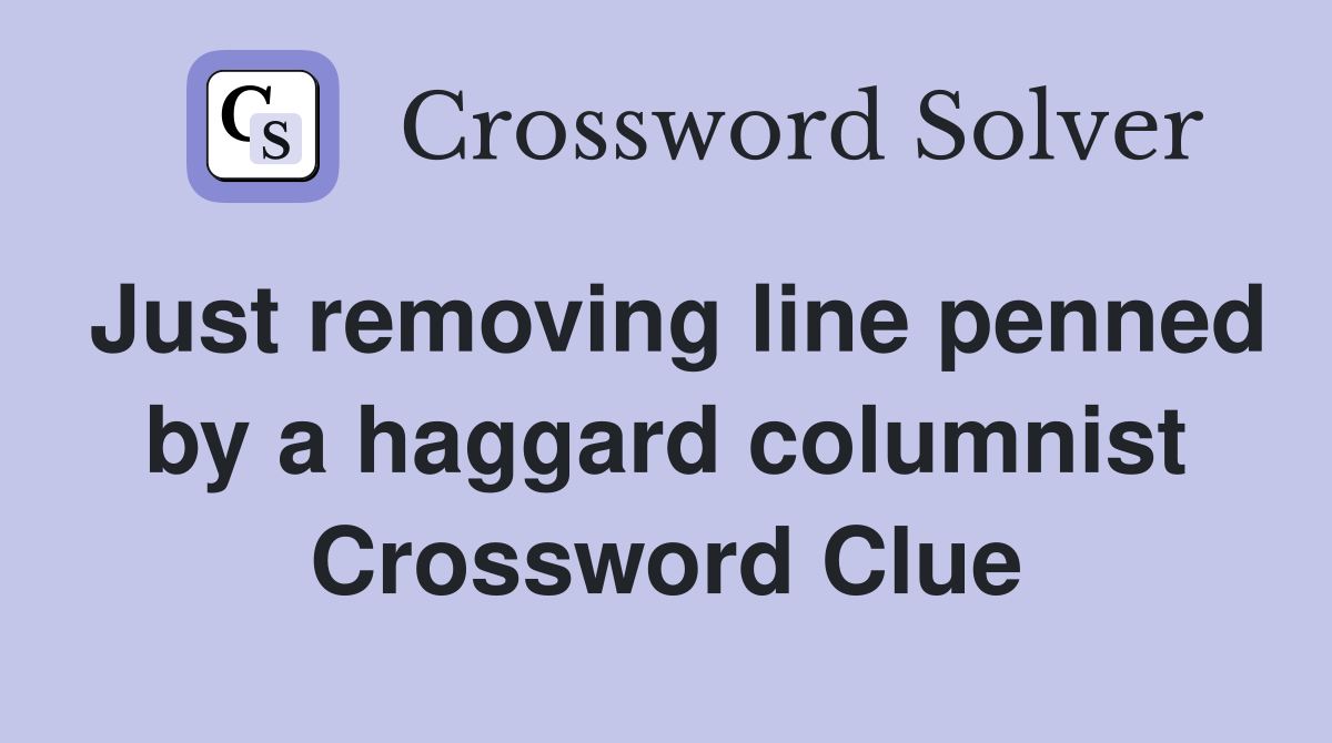 Just removing line penned by a haggard columnist Crossword Clue