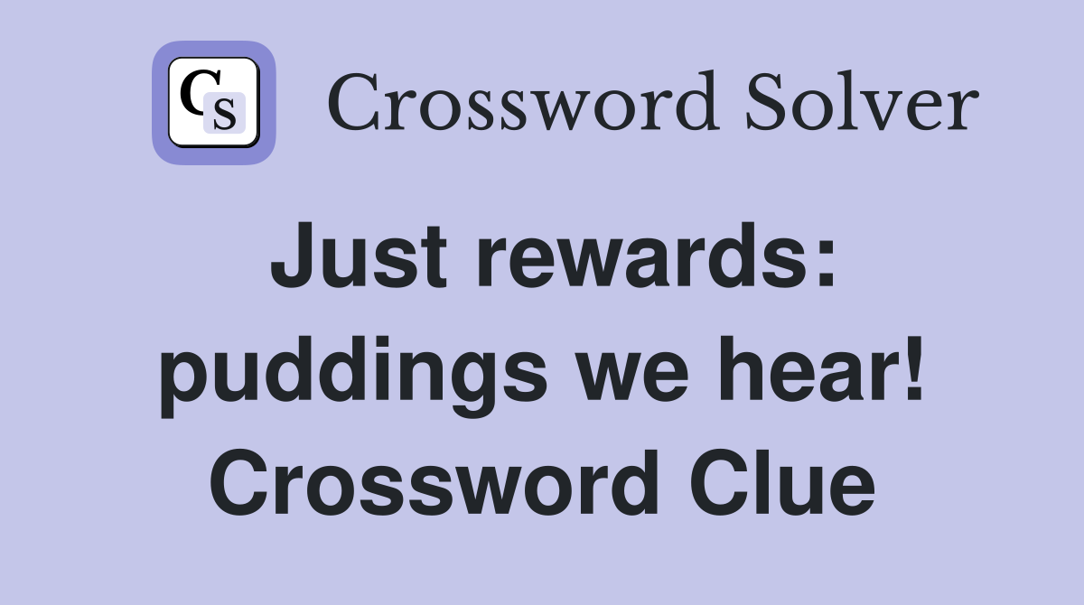 Just rewards: puddings we hear! Crossword Clue