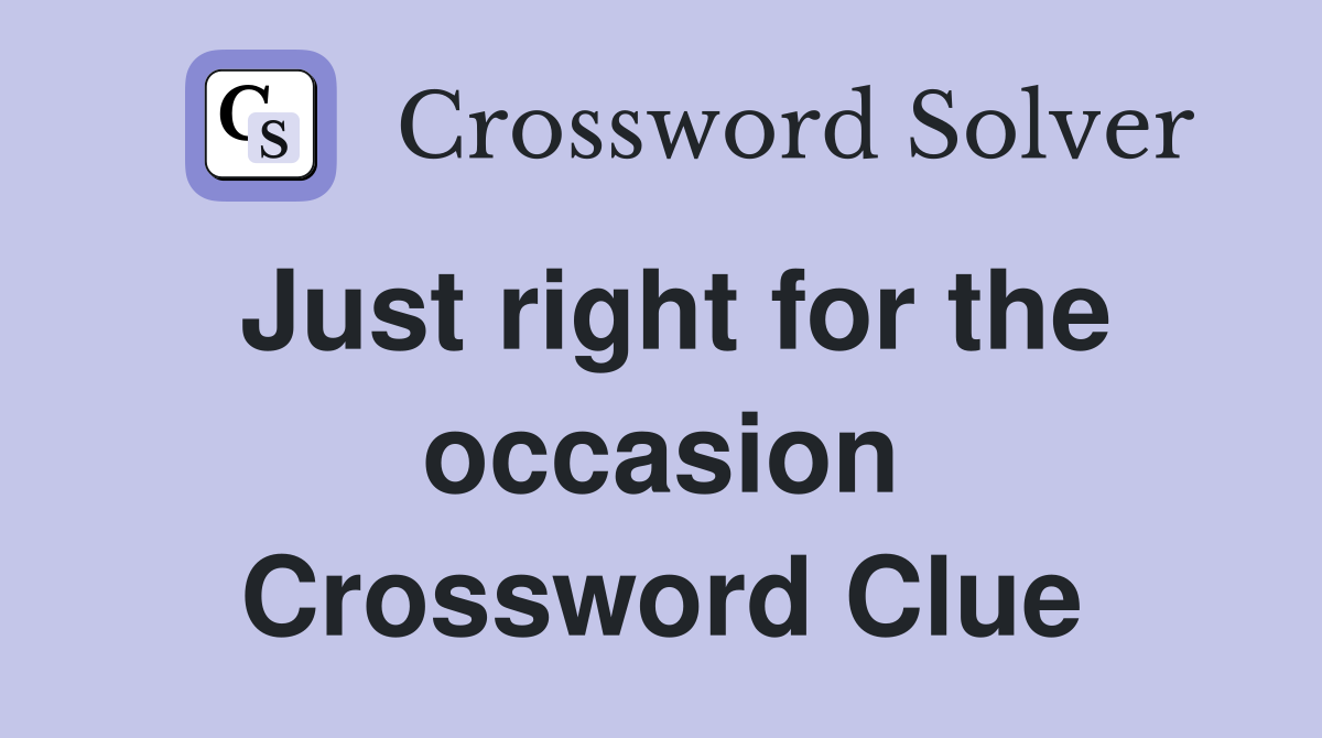Just right for the occasion Crossword Clue