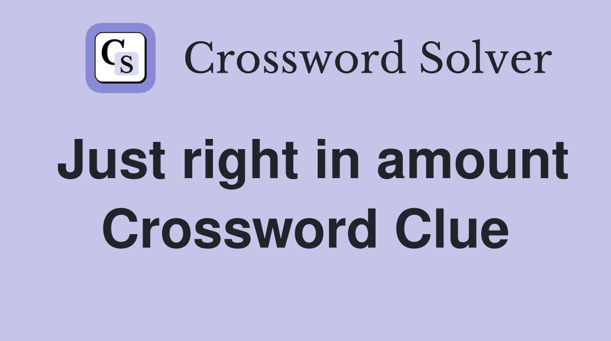 Just right in amount Crossword Clue