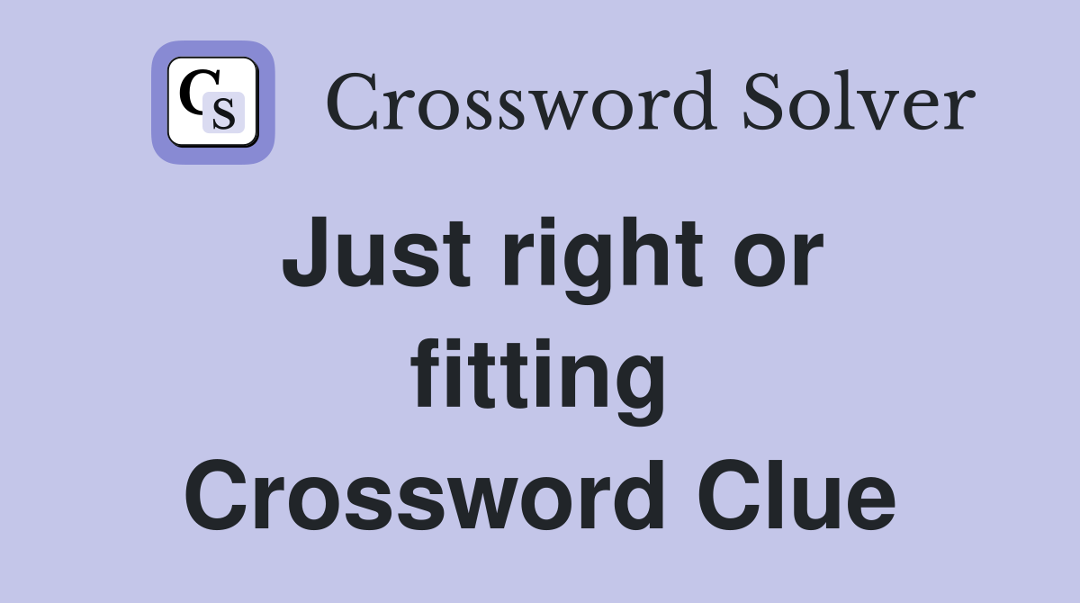 Just right or fitting Crossword Clue