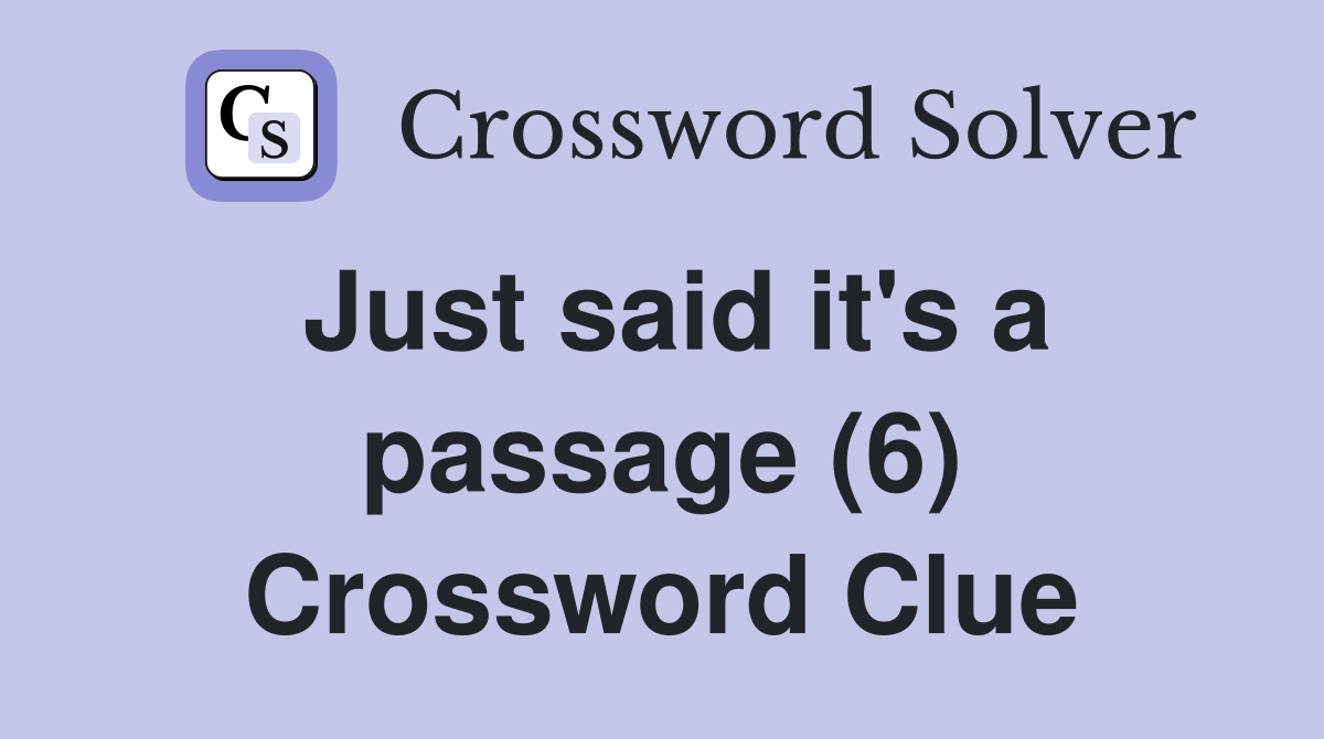 Just said it's a passage (6) Crossword Clue