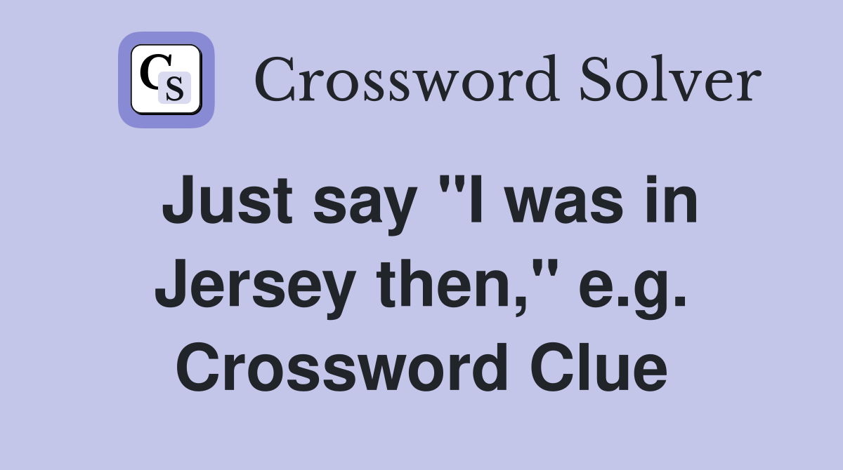 Just say "I was in Jersey then," e.g. Crossword Clue