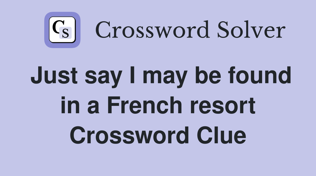 Just say I may be found in a French resort Crossword Clue