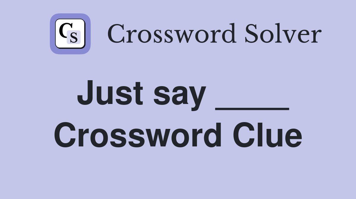 Just say ____ Crossword Clue