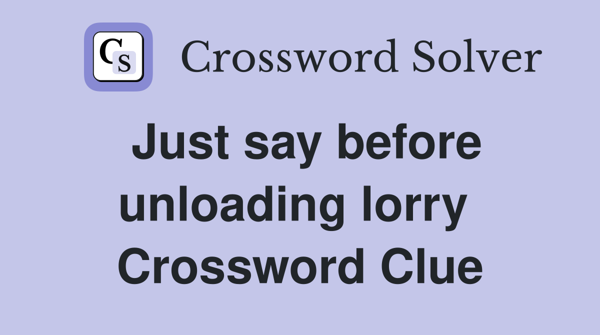 Just say before unloading lorry  Crossword Clue