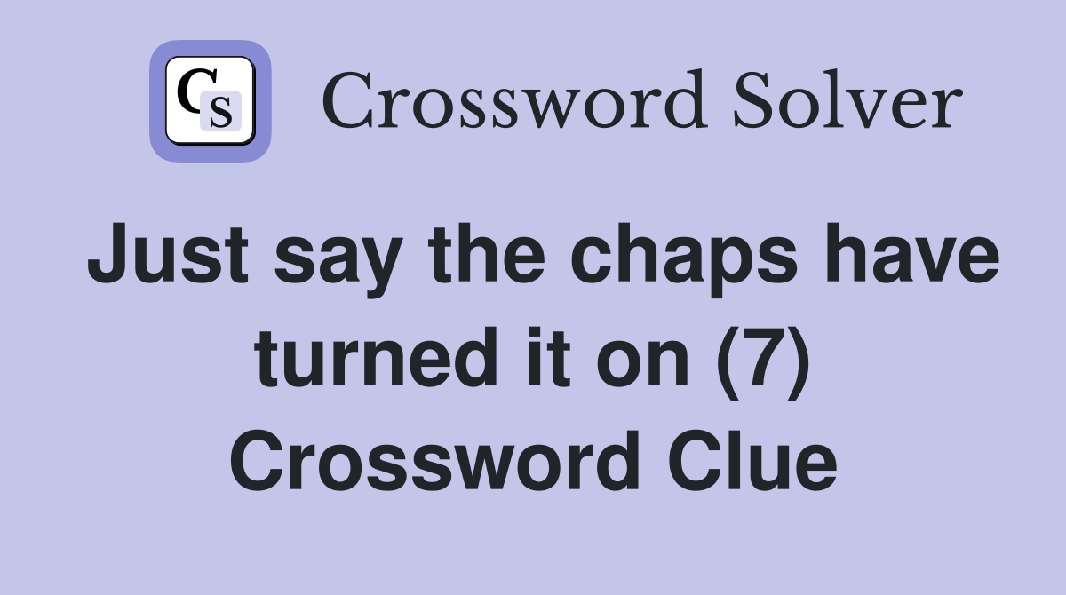 Just say the chaps have turned it on (7) Crossword Clue