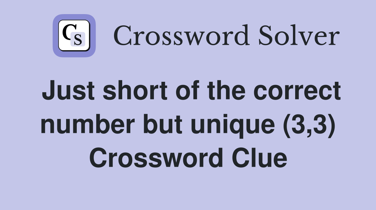 Just short of the correct number but unique (3,3) Crossword Clue
