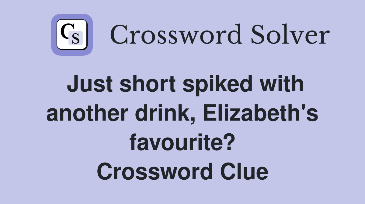 Just short spiked with another drink, Elizabeth's favourite? Crossword Clue