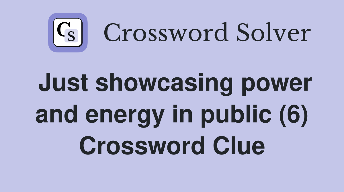 Just showcasing power and energy in public (6) Crossword Clue
