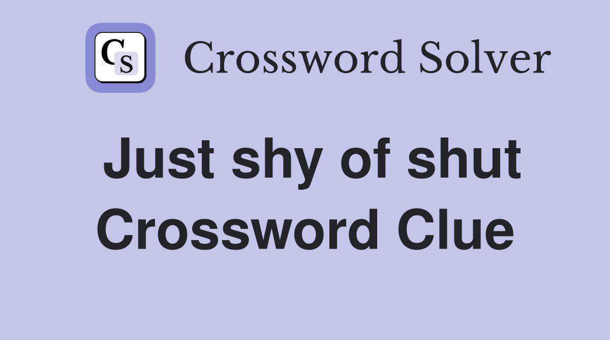Just shy of shut Crossword Clue