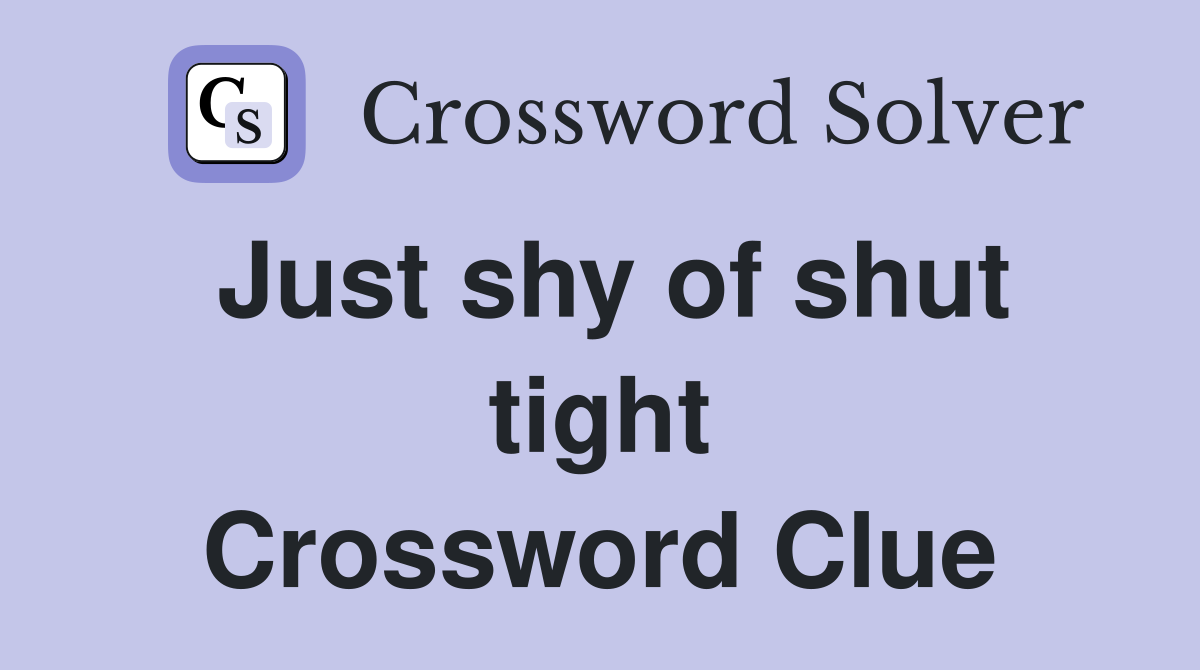 Just shy of shut tight Crossword Clue