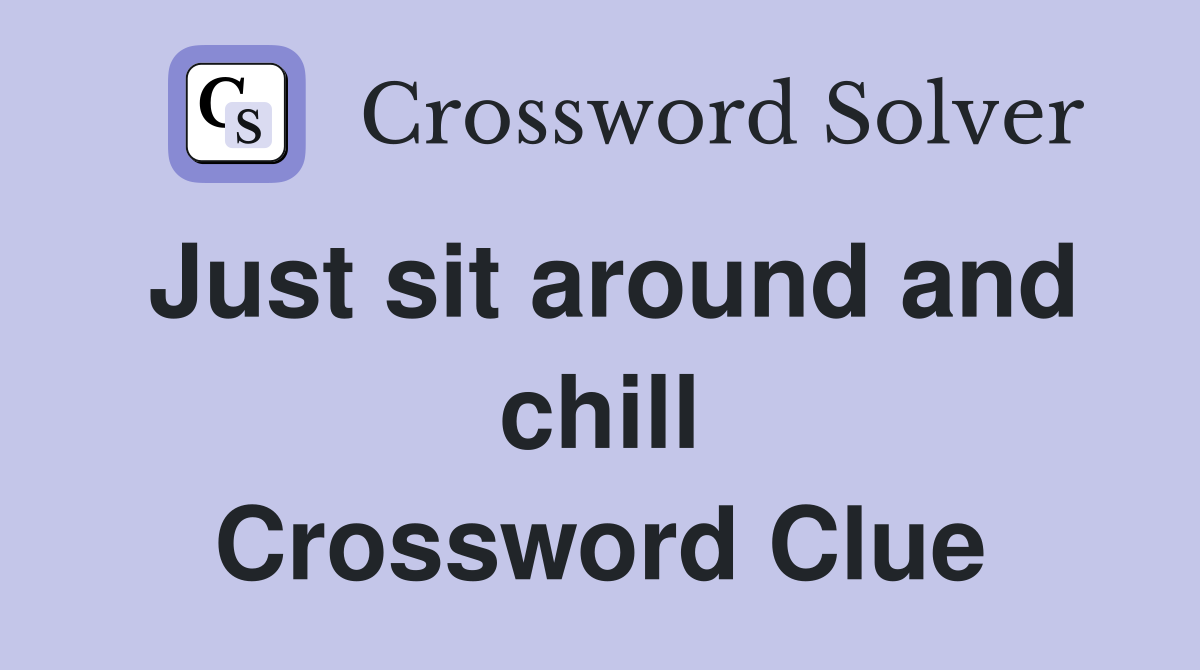 Just sit around and chill Crossword Clue