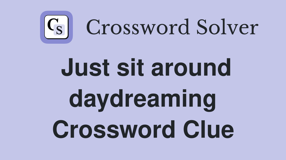 Just sit around daydreaming Crossword Clue