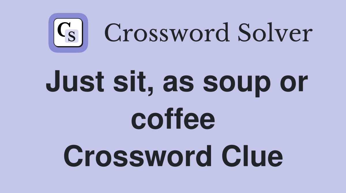 Just sit, as soup or coffee Crossword Clue