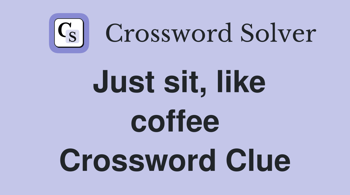 Just sit, like coffee Crossword Clue