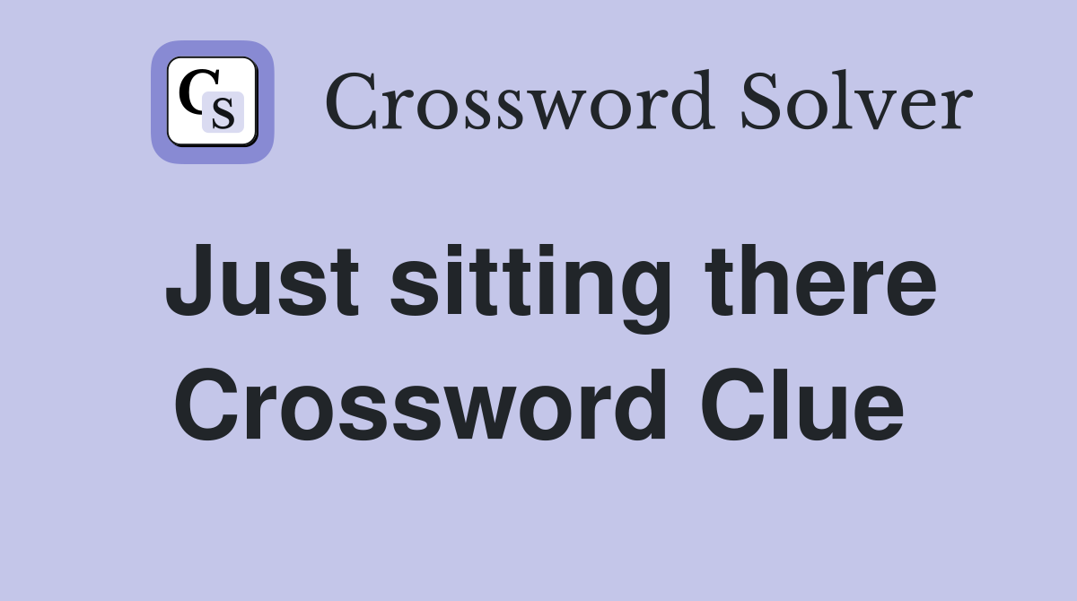 Just sitting there Crossword Clue