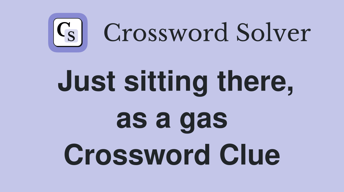 Just sitting there, as a gas Crossword Clue