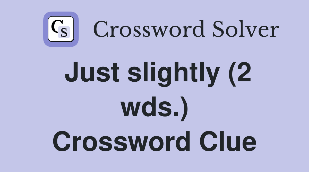 Just slightly (2 wds.) Crossword Clue