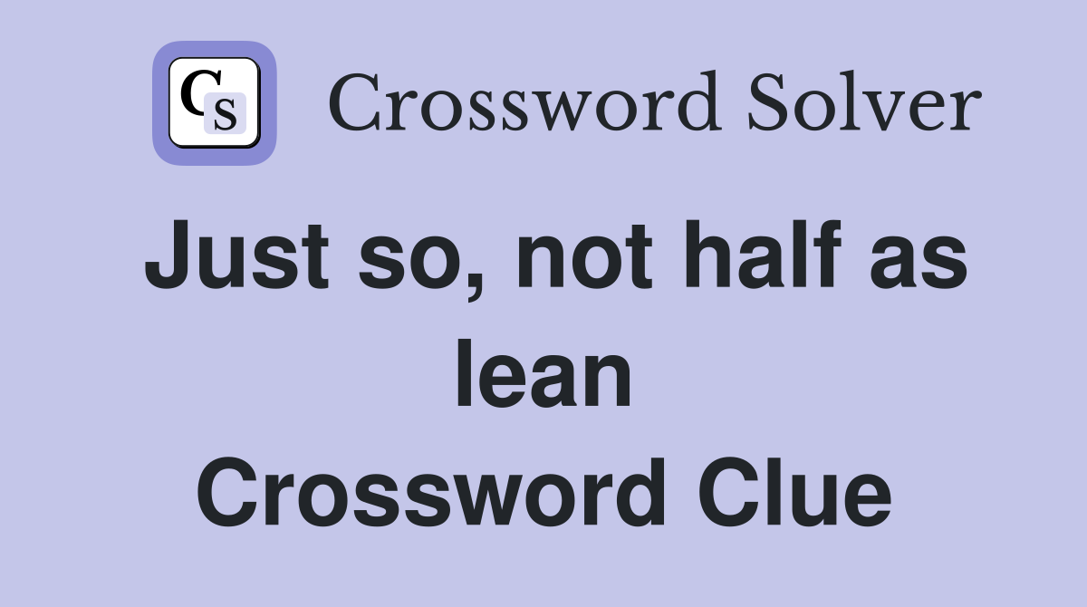 Just so, not half as lean Crossword Clue