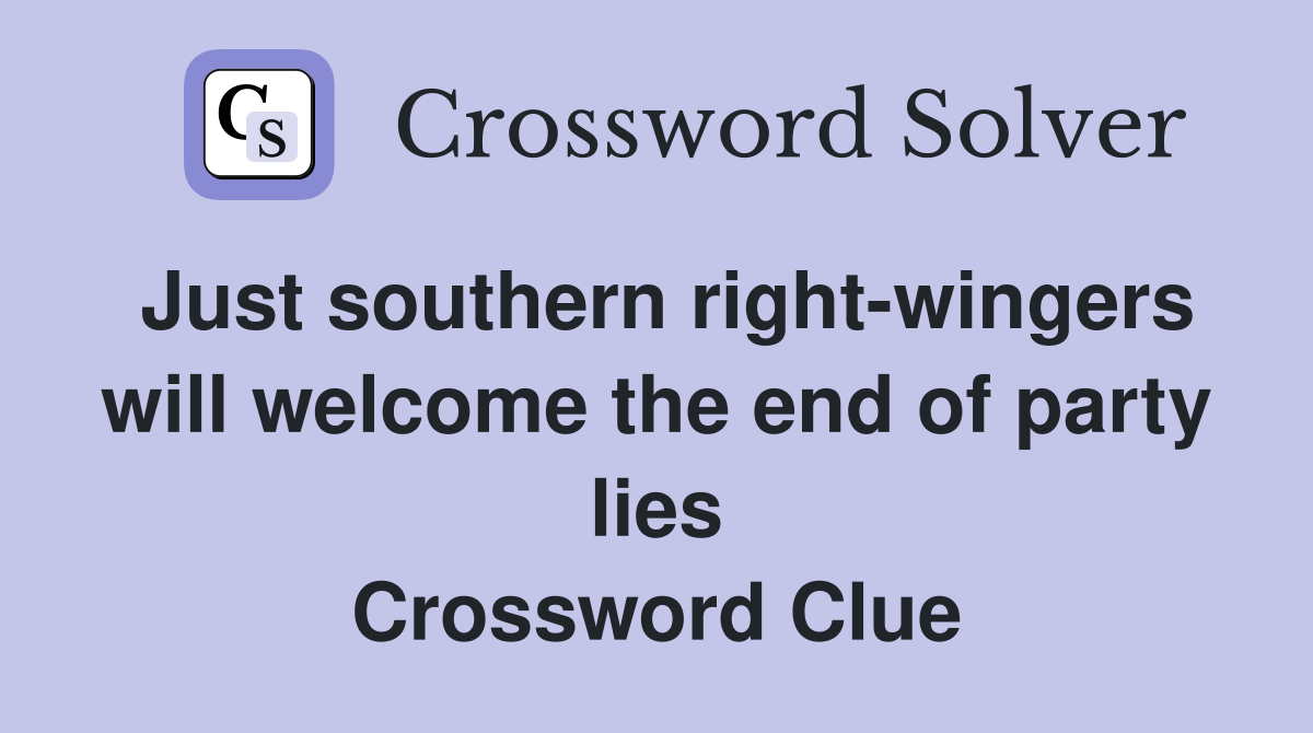Just southern right-wingers will welcome the end of party lies Crossword Clue