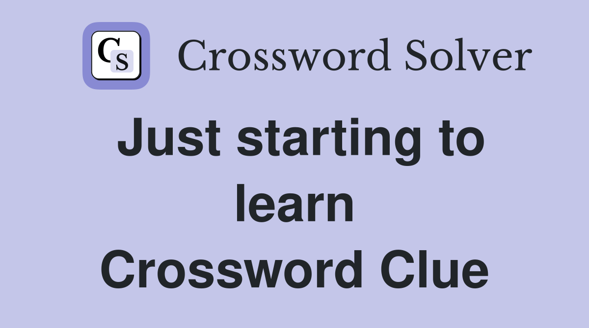 Just starting to learn Crossword Clue