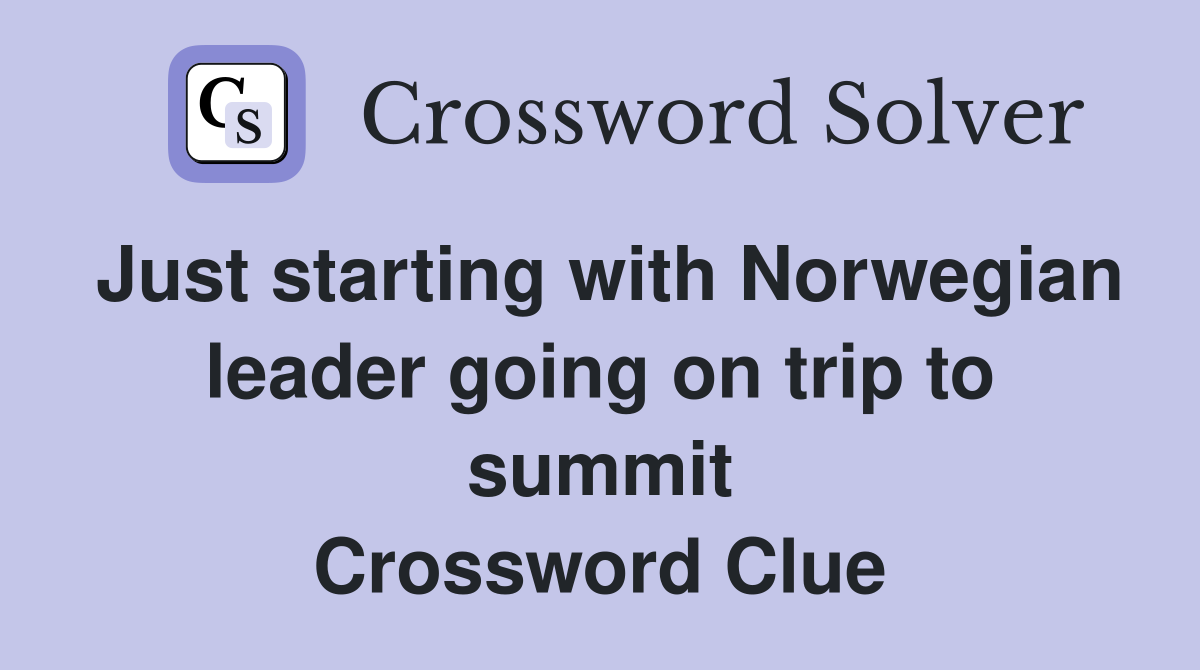 Just starting with Norwegian leader going on trip to summit Crossword Clue