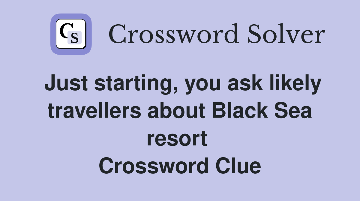 Just starting, you ask likely travellers about Black Sea resort  Crossword Clue
