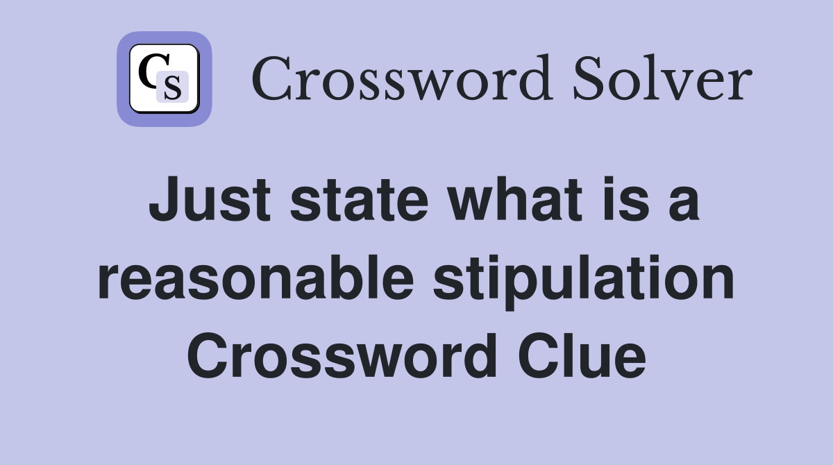 Just state what is a reasonable stipulation Crossword Clue