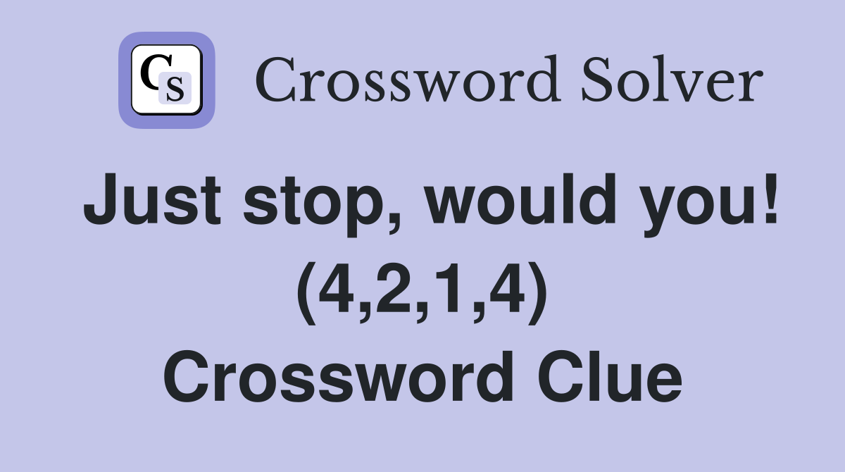 Just stop, would you! (4,2,1,4) Crossword Clue