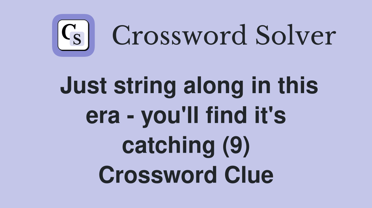 Just string along in this era - you'll find it's catching (9) Crossword Clue