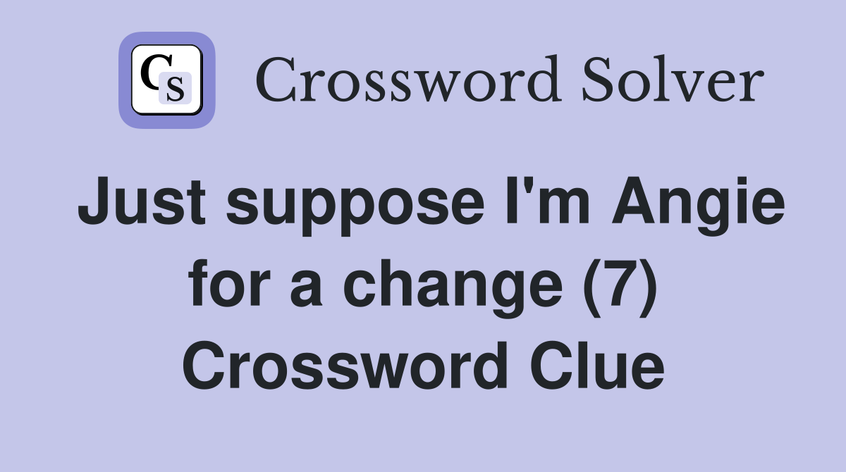 Just suppose I'm Angie for a change (7) Crossword Clue