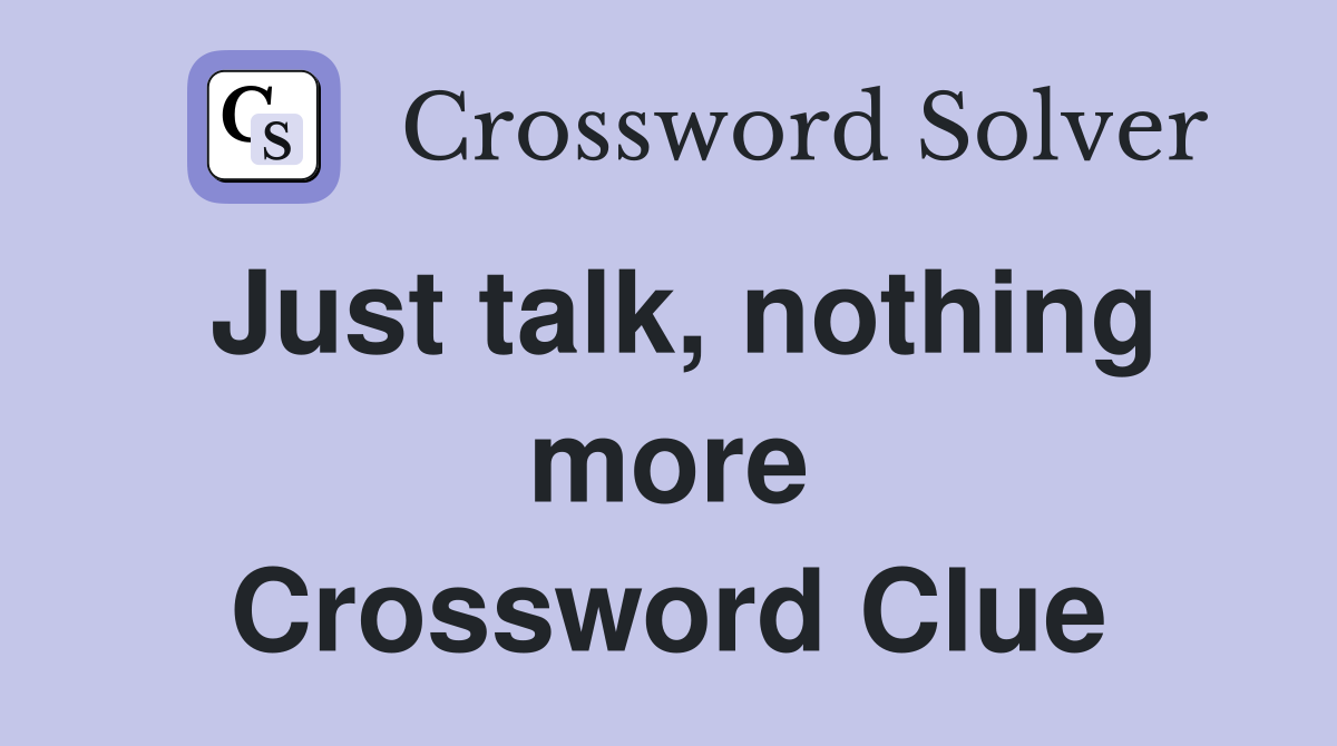 Just talk, nothing more Crossword Clue