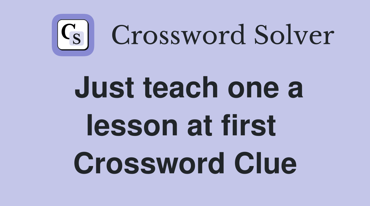 Just teach one a lesson at first  Crossword Clue