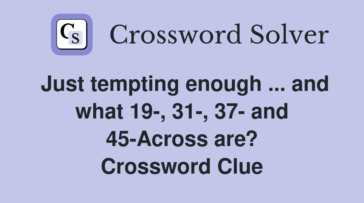 Just tempting enough ... and what 19-, 31-, 37- and 45-Across are? Crossword Clue