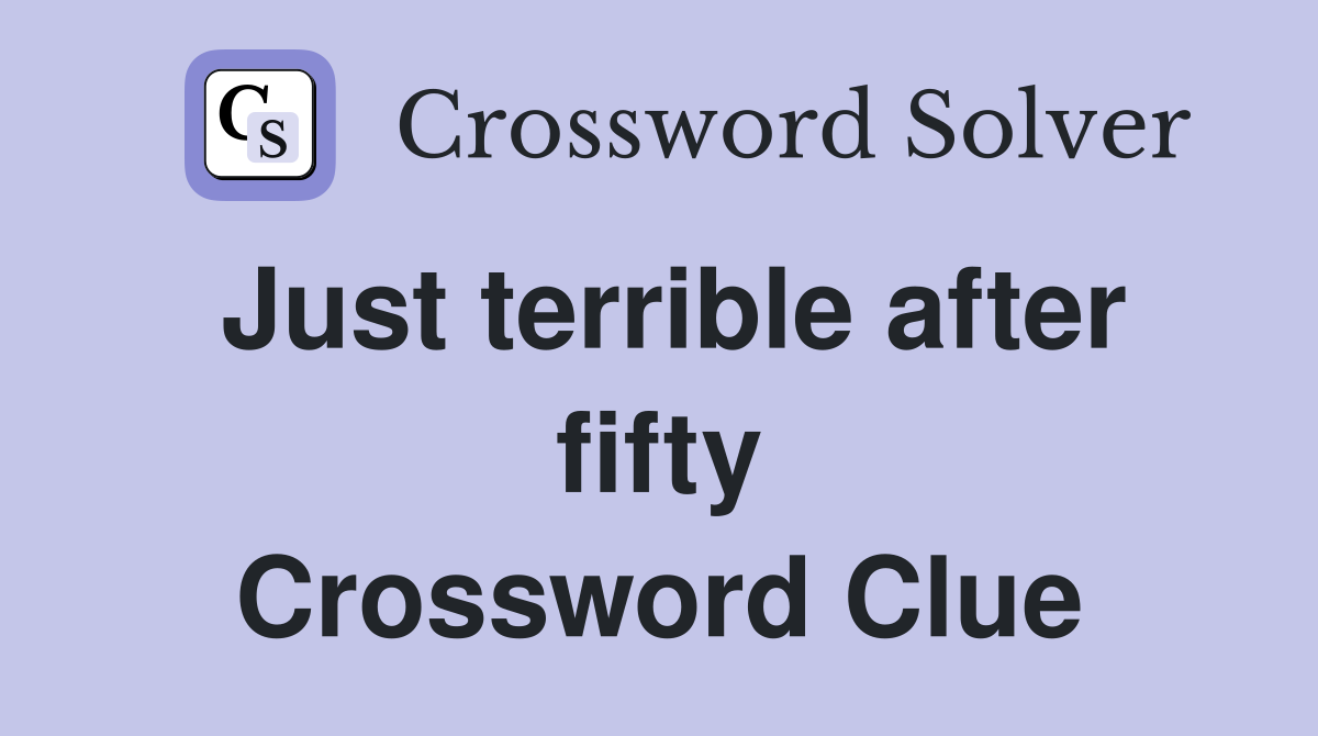 Just terrible after fifty Crossword Clue