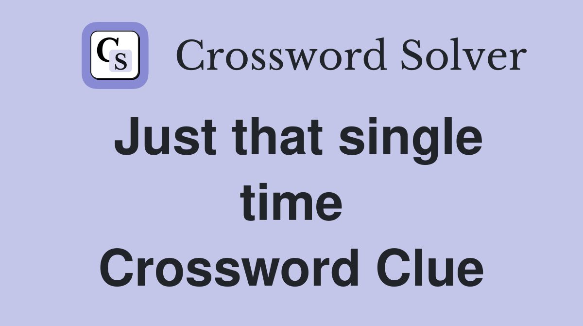 Just that single time Crossword Clue
