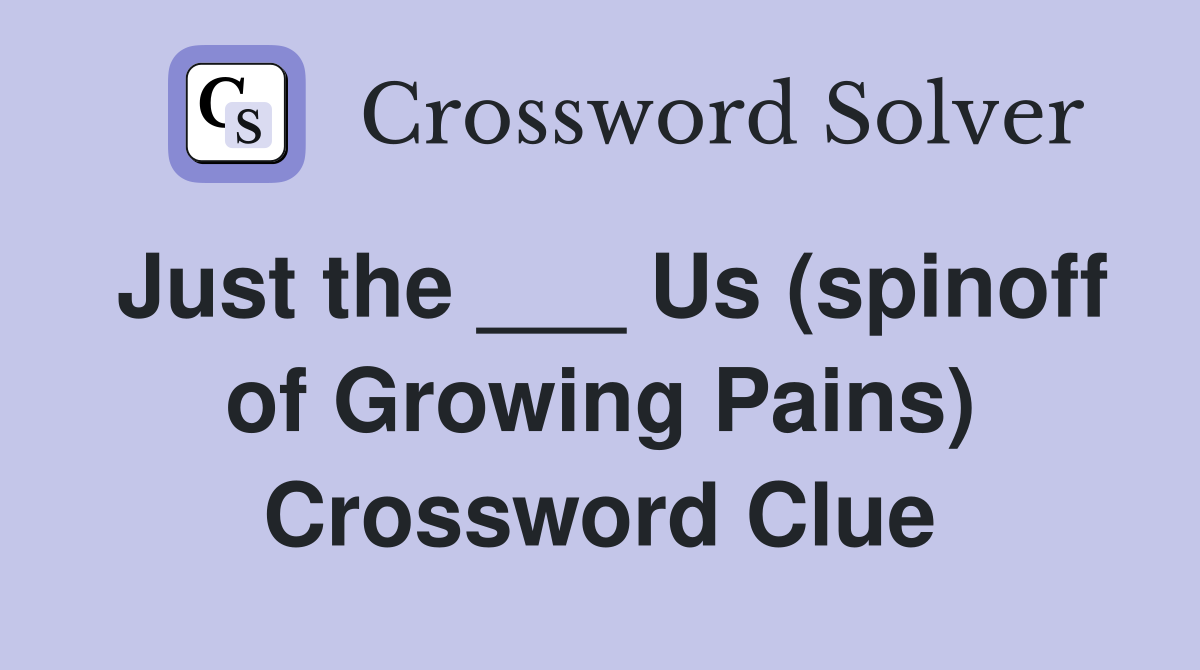 Just the ___ Us (spinoff of Growing Pains) Crossword Clue
