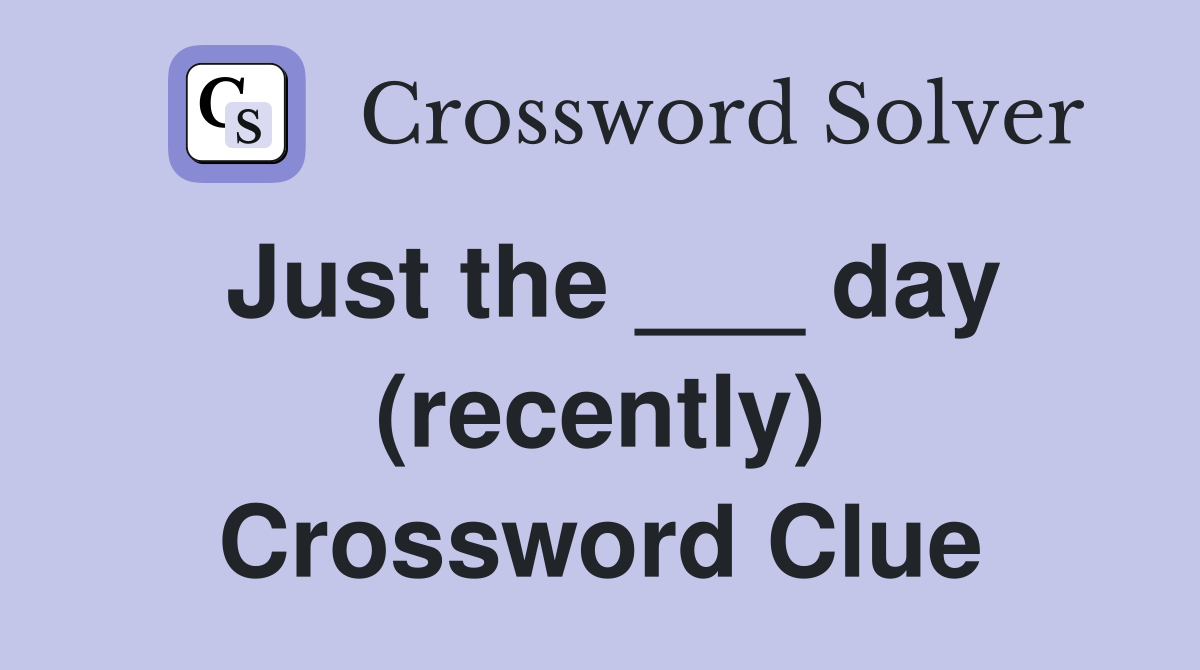 Just the ___ day (recently) Crossword Clue
