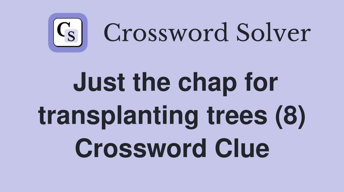 Just the chap for transplanting trees (8) Crossword Clue