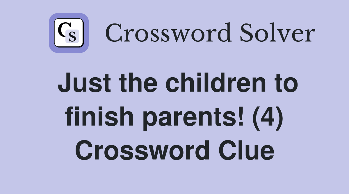 Just the children to finish parents! (4) Crossword Clue