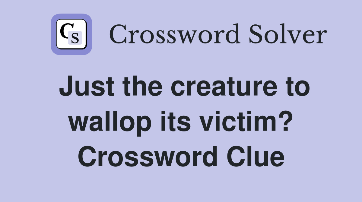 Just the creature to wallop its victim? Crossword Clue