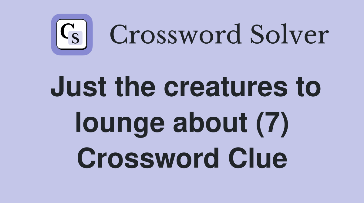 Just the creatures to lounge about (7) Crossword Clue