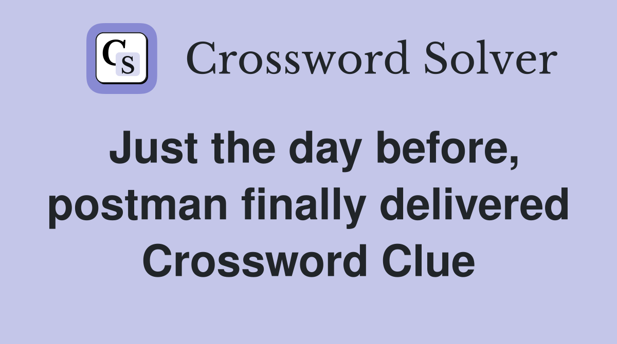 Just the day before, postman finally delivered Crossword Clue