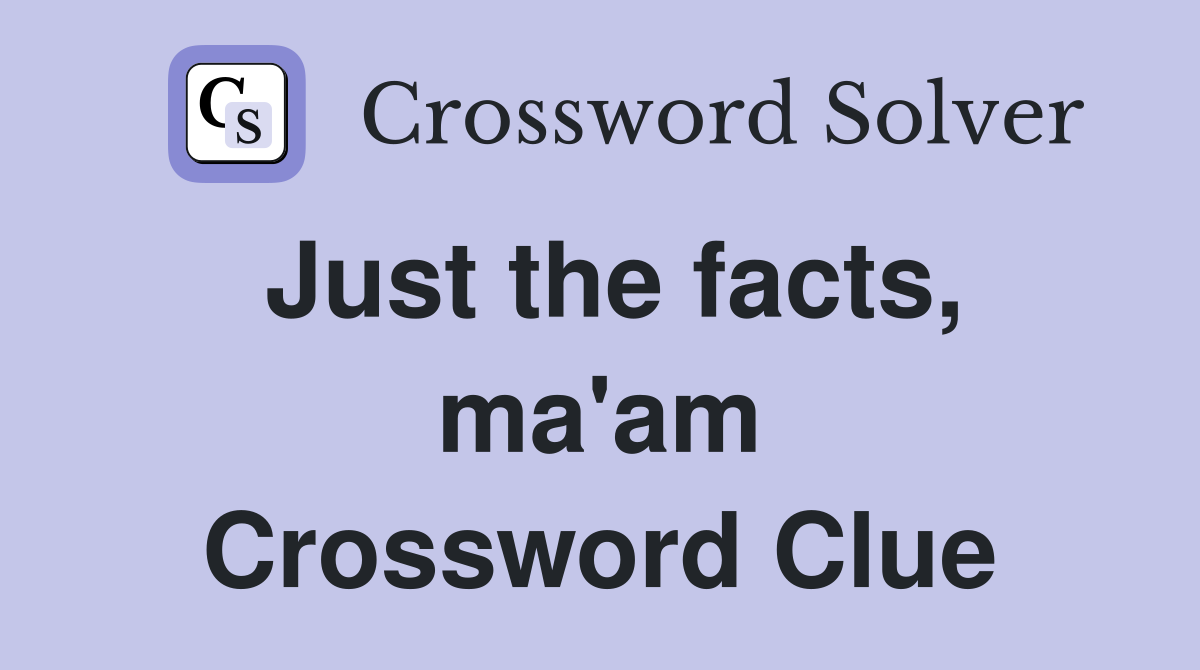 Just the facts, ma'am Crossword Clue