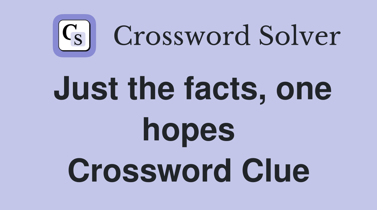 Just the facts, one hopes Crossword Clue